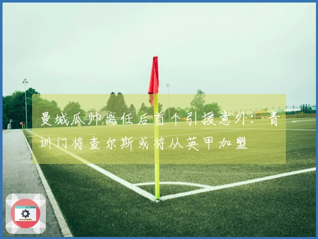 曼城瓜帅离任后首个引援意外:青训门将查尔斯或将从英甲加盟