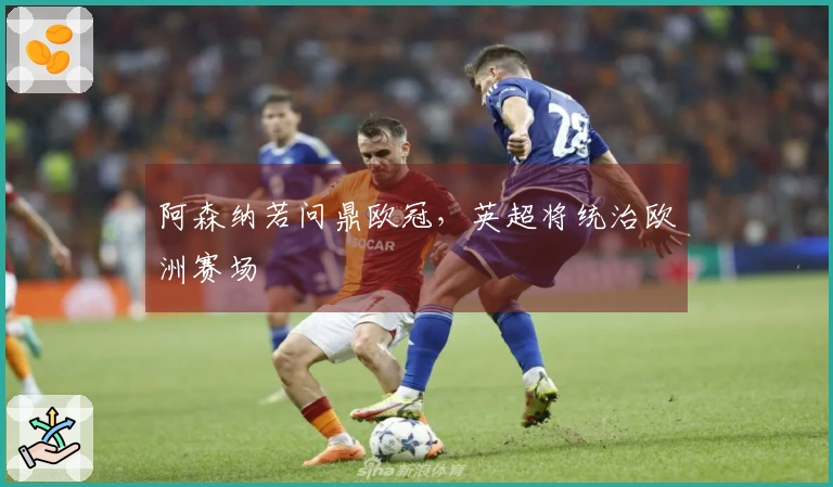 阿森纳若问鼎欧冠,英超将统治欧洲赛场