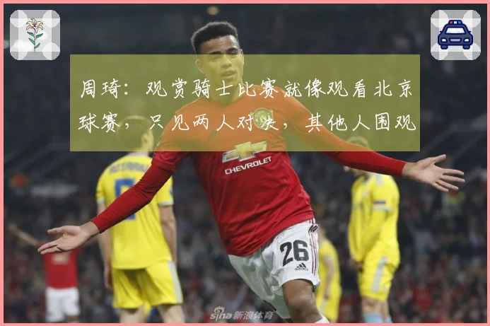 周琦：观赏骑士比赛就像观看北京球赛，只见两人对决，其他人围观。